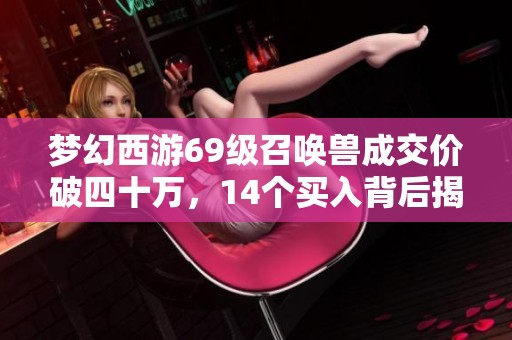 梦幻西游69级召唤兽成交价破四十万，14个买入背后揭秘