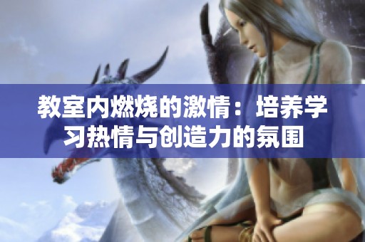 教室内燃烧的激情：培养学习热情与创造力的氛围