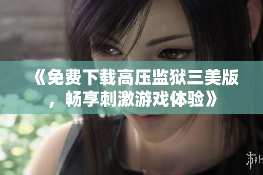 《免费下载高压监狱三美版，畅享刺激游戏体验》