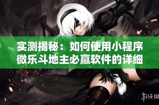 实测揭秘：如何使用小程序微乐斗地主必赢软件的详细操作教程