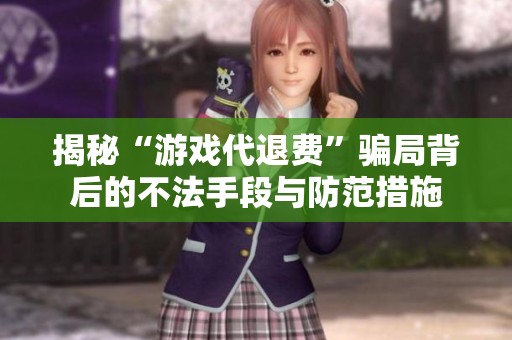 揭秘“游戏代退费”骗局背后的不法手段与防范措施