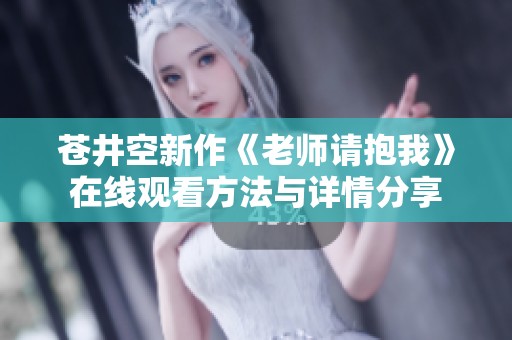 苍井空新作《老师请抱我》在线观看方法与详情分享