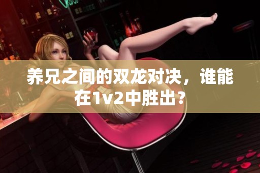 养兄之间的双龙对决，谁能在1v2中胜出？