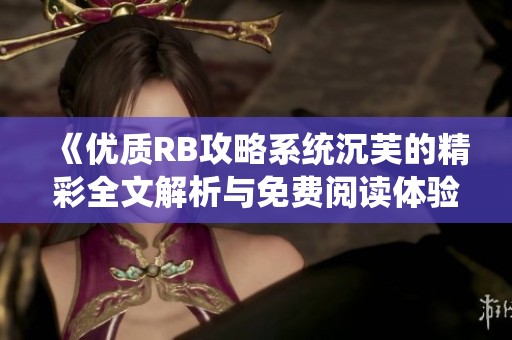《优质RB攻略系统沉芙的精彩全文解析与免费阅读体验》
