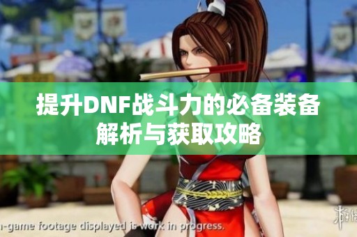 提升DNF战斗力的必备装备解析与获取攻略