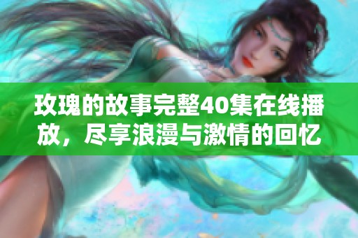 玫瑰的故事完整40集在线播放，尽享浪漫与激情的回忆