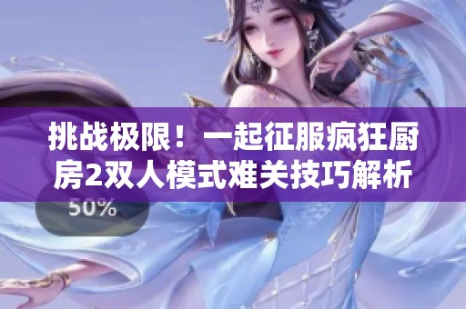 挑战极限！一起征服疯狂厨房2双人模式难关技巧解析