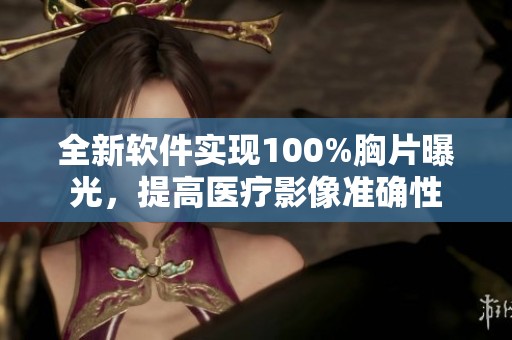 全新软件实现100%胸片曝光，提高医疗影像准确性