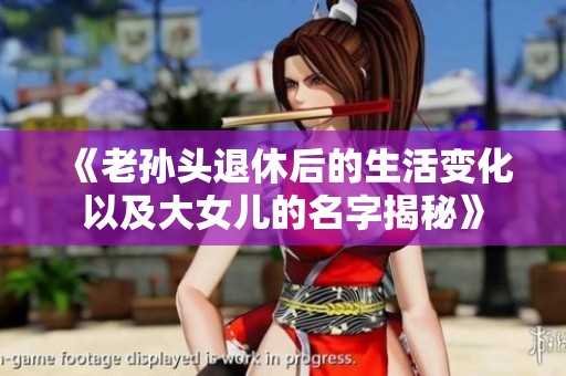 《老孙头退休后的生活变化以及大女儿的名字揭秘》