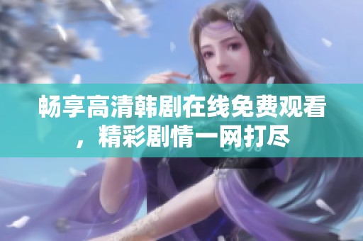 畅享高清韩剧在线免费观看，精彩剧情一网打尽