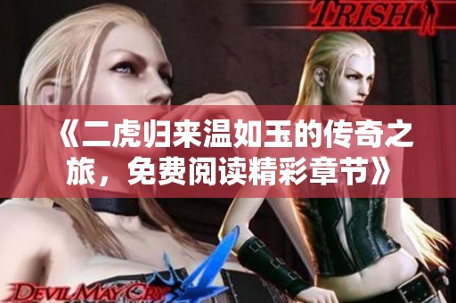 《二虎归来温如玉的传奇之旅，免费阅读精彩章节》