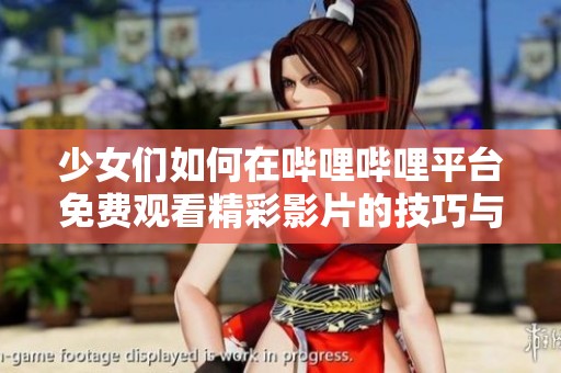 少女们如何在哔哩哔哩平台免费观看精彩影片的技巧与攻略