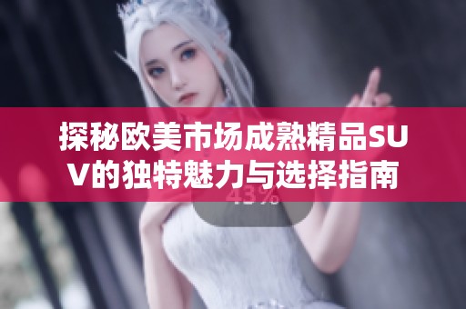 探秘欧美市场成熟精品SUV的独特魅力与选择指南