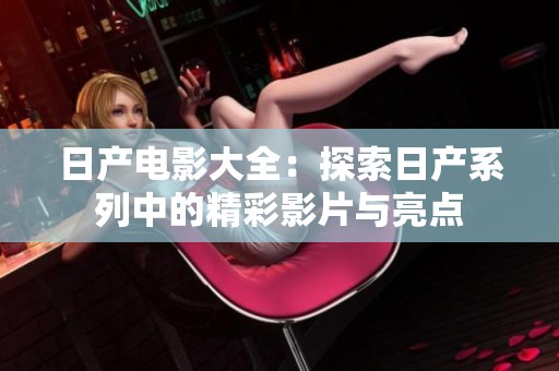 日产电影大全：探索日产系列中的精彩影片与亮点