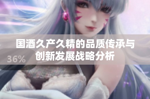国酒久产久精的品质传承与创新发展战略分析