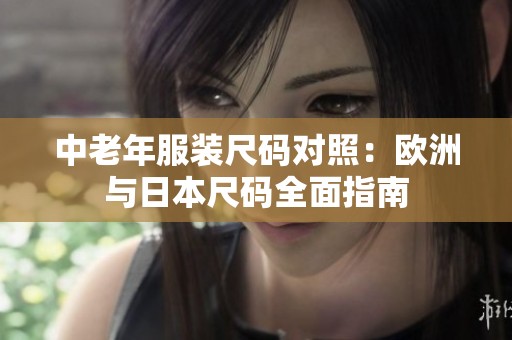 中老年服装尺码对照：欧洲与日本尺码全面指南