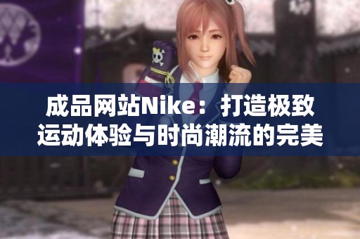 成品网站Nike：打造极致运动体验与时尚潮流的完美结合