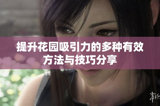 提升花园吸引力的多种有效方法与技巧分享