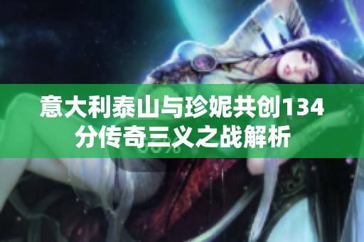 意大利泰山与珍妮共创134分传奇三义之战解析