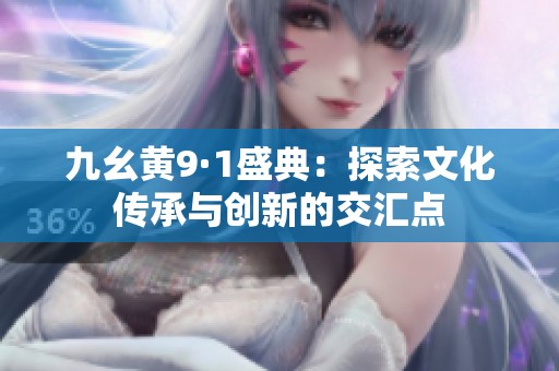 九幺黄9·1盛典：探索文化传承与创新的交汇点