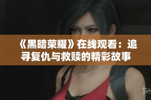 《黑暗荣耀》在线观看：追寻复仇与救赎的精彩故事