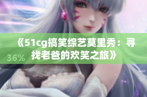 《51cg搞笑综艺莫里秀：寻找老爸的欢笑之旅》