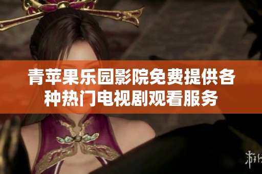 青苹果乐园影院免费提供各种热门电视剧观看服务
