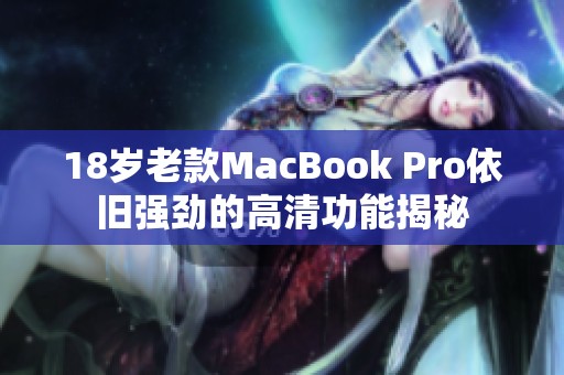 18岁老款MacBook Pro依旧强劲的高清功能揭秘