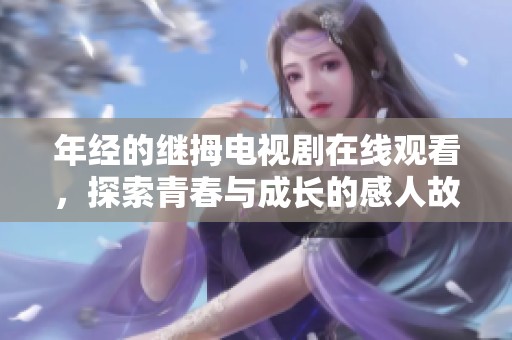 年经的继拇电视剧在线观看，探索青春与成长的感人故事