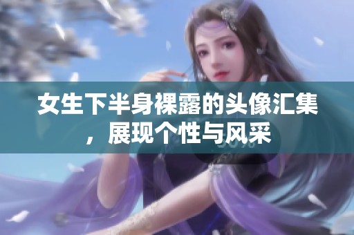 女生下半身裸露的头像汇集，展现个性与风采