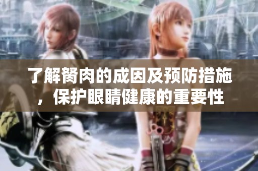 了解胬肉的成因及预防措施，保护眼睛健康的重要性