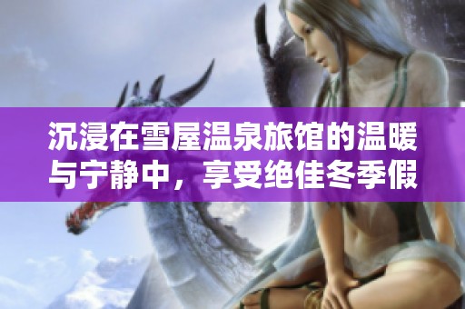 沉浸在雪屋温泉旅馆的温暖与宁静中，享受绝佳冬季假期