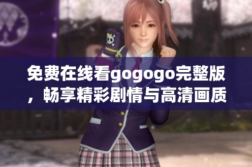 免费在线看gogogo完整版，畅享精彩剧情与高清画质体验