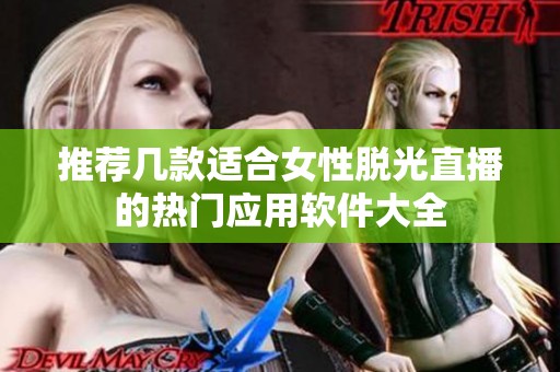 推荐几款适合女性脱光直播的热门应用软件大全