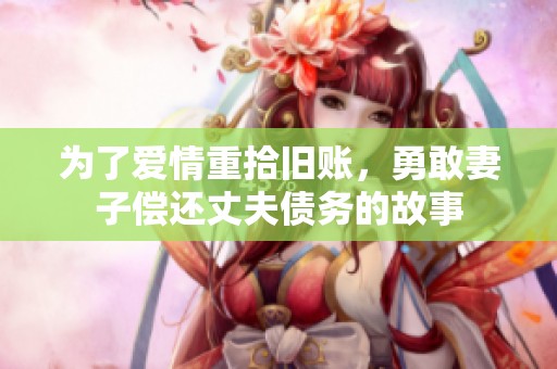 为了爱情重拾旧账，勇敢妻子偿还丈夫债务的故事