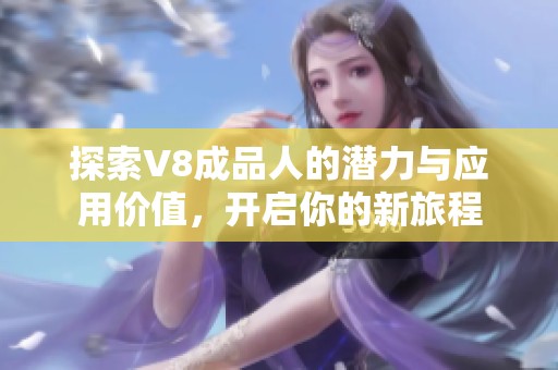 探索V8成品人的潜力与应用价值，开启你的新旅程