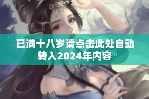 已满十八岁请点击此处自动转入2024年内容