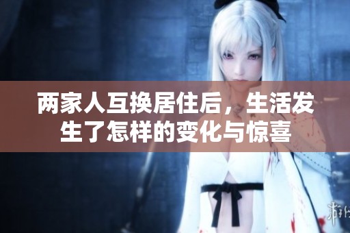 两家人互换居住后，生活发生了怎样的变化与惊喜