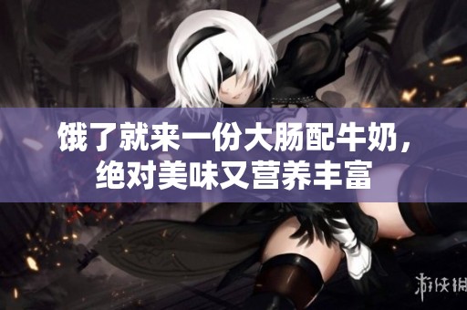 饿了就来一份大肠配牛奶，绝对美味又营养丰富