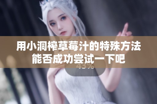 用小洞榨草莓汁的特殊方法能否成功尝试一下吧