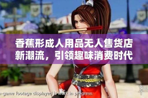 香蕉形成人用品无人售货店新潮流，引领趣味消费时代