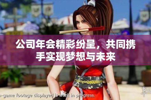 公司年会精彩纷呈，共同携手实现梦想与未来