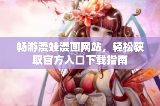畅游漫蛙漫画网站，轻松获取官方入口下载指南