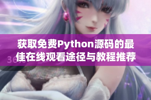 获取免费Python源码的最佳在线观看途径与教程推荐