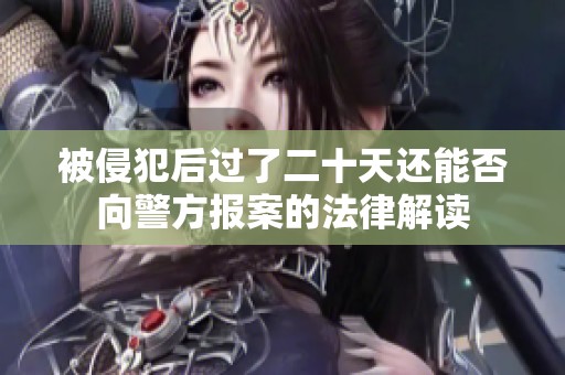 被侵犯后过了二十天还能否向警方报案的法律解读