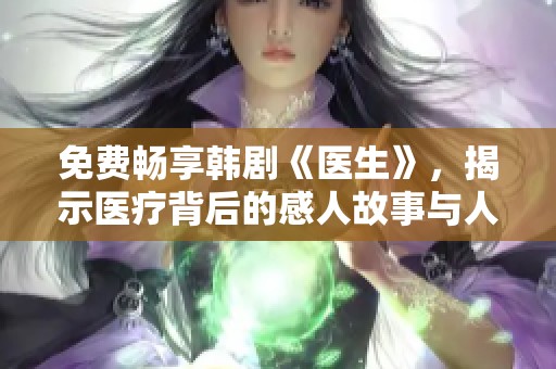 免费畅享韩剧《医生》，揭示医疗背后的感人故事与人性光辉
