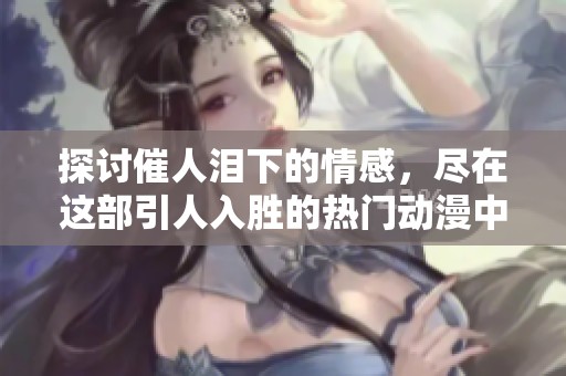 探讨催人泪下的情感，尽在这部引人入胜的热门动漫中