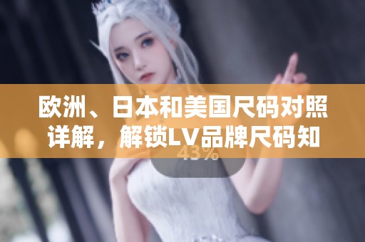欧洲、日本和美国尺码对照详解，解锁LV品牌尺码知识
