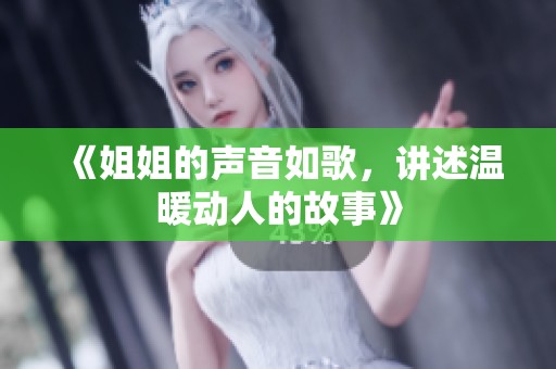 《姐姐的声音如歌，讲述温暖动人的故事》