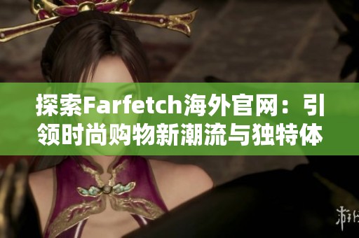 探索Farfetch海外官网：引领时尚购物新潮流与独特体验